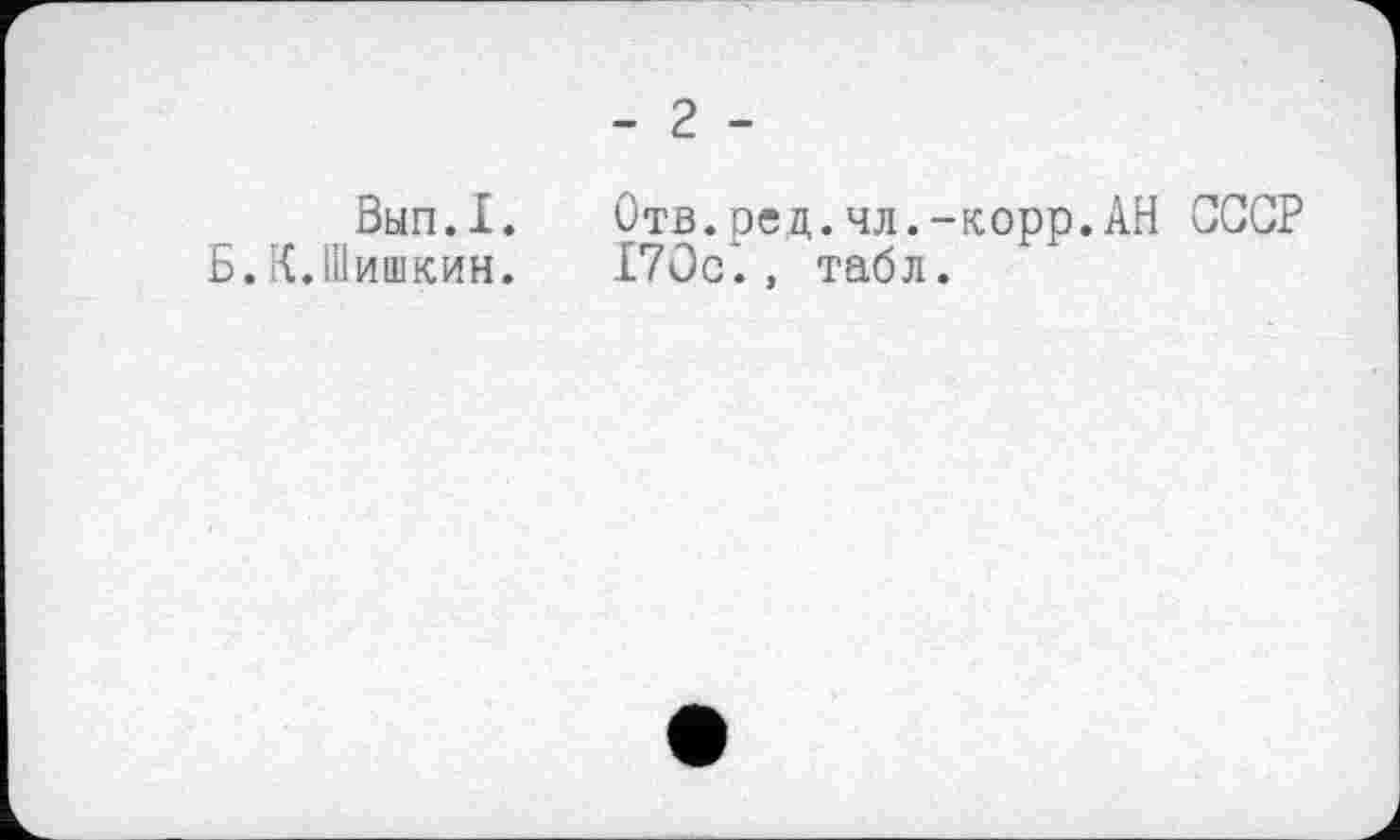 ﻿Вып.1.
Б. ШИШКИН.
- 2 -
Отв.рец.чл.-корр.АН СССР 170с‘. , табл.